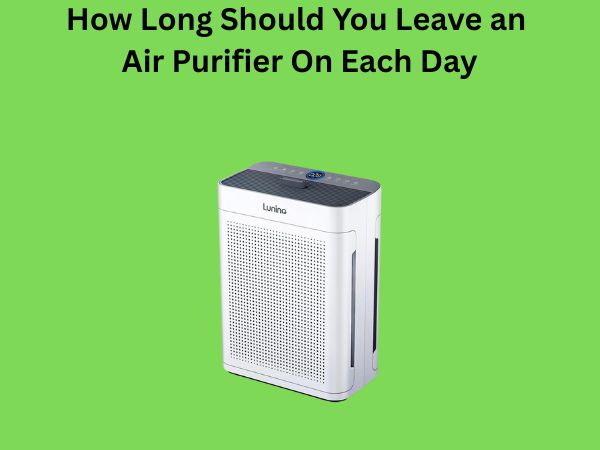 How Long Should You Leave an Air Purifier On Each Day